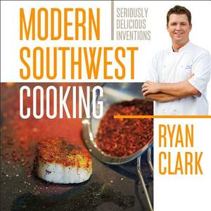 Modern Southwest Cooking by Ryan Clark