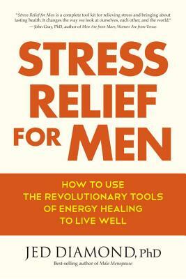 Stress Relief for Men: How to Use the Revolutionary Tools of Energy Healing to Live Well by Jed Diamond