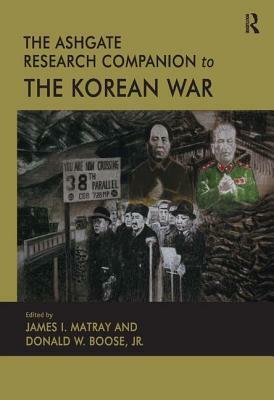 The Ashgate Research Companion to the Korean War by Donald W. Boose