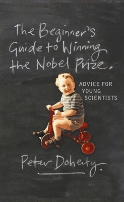 The Beginner's Guide to Winning the Nobel Prize: Advice for Young Scientists by Peter C. Doherty