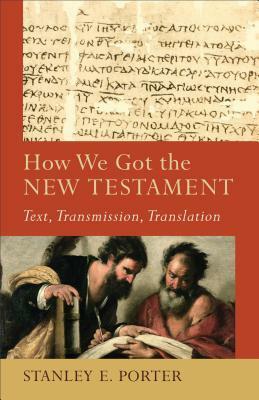 How We Got the New Testament: Text, Transmission, Translation by Stanley E. Porter, Lee McDonald, Craig A. Evans