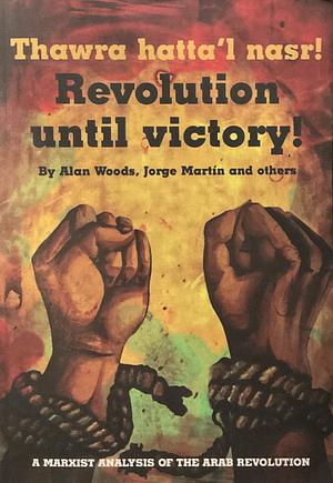 Revolution Until Victory!: A Marxist Analysis of the Arab Revolution by Alan Woods