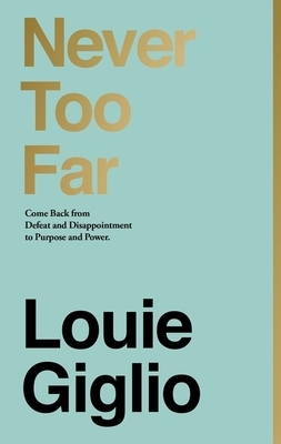 Never Too Far: Coming Back from Defeat and Disappointment to Purpose and Power by Louie Giglio