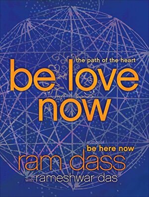 Be Love Now: The Path of the Heart by Ram Dass, Rameshwar Das