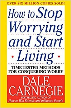 Sorge dich nicht - lebe! Neu: Die Kunst, zu einem von Ängsten und Aufregungen befreiten Leben zu finden. (Dale Carnegie) by Dale Carnegie