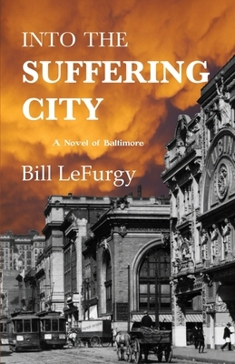 Into the Suffering City: A Novel of Baltimore by Bill Lefurgy