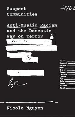 Suspect Communities: Anti-Muslim Racism and the Domestic War on Terror by Nicole Nguyen