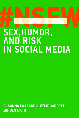 NSFW: Sex, Humor, and Risk in Social Media by Ben Light, Kylie Jarrett, Susanna Paasonen