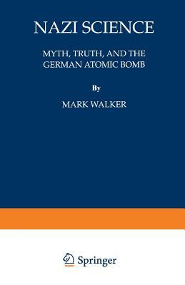 Nazi Science: Myth, Truth, and the German Atomic Bomb by Mark Walker