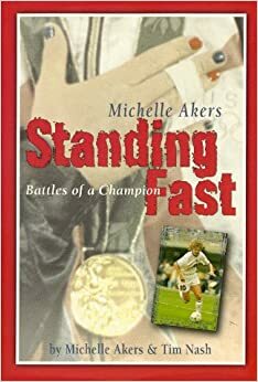 Standing Fast: Battles of a Champion by Michelle Akers