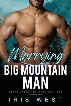 Marrying The Big Mountain Man: A Curvy Girl, Age Gap, Instalove Romance by Iris West, Iris West