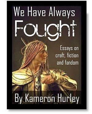 We Have Always Fought: Essays on Writing, Craft and Fandom by Kameron Hurley, Kameron Hurley