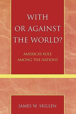With or Against the World?: America's Role Among the Nations by James W. Skillen