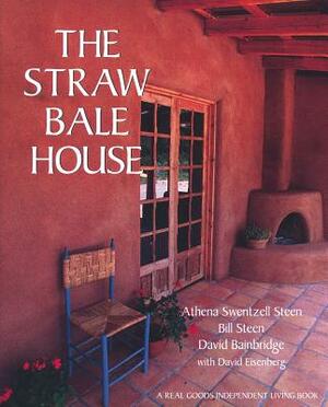 The Straw Bale House by Bill Steen, David Bainbridge, Athena Swentzell Steen