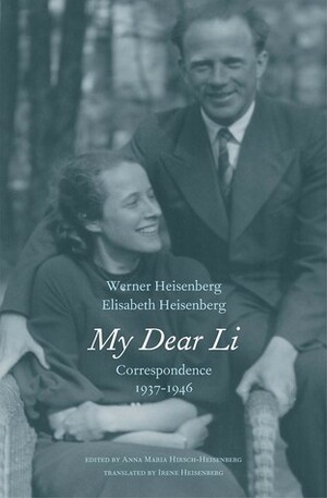 My Dear Li: Correspondence, 1937-1946 by Werner Heisenberg, Anna Maria Hirsch-Heisenberg, Elisabeth Heisenberg, Irene Heisenberg
