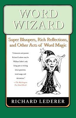 Word Wizard: Super Bloopers, Rich Reflections, and Other Acts of Word Magic by Richard Lederer
