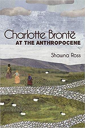 Charlotte Brontë at the Anthropocene by Shawna Ross