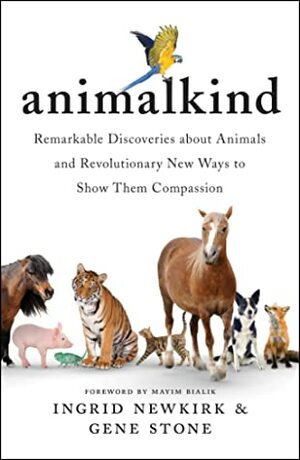 Animalkind: Remarkable Discoveries About Animals and Revolutionary New Ways to Show Them Compassion by Gene Stone, Ingrid Newkirk