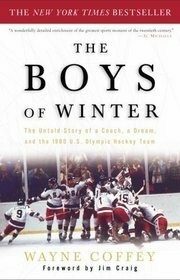 The Boys of Winter: The Untold Story of a Coach, a Dream, and the 1980 U.S. Olympic Hockey Team by Wayne Coffey, Jim Craig