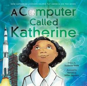 A Computer Called Katherine: How Katherine Johnson Helped Put America on the Moon by Suzanne Slade, Veronica Miller Jamison