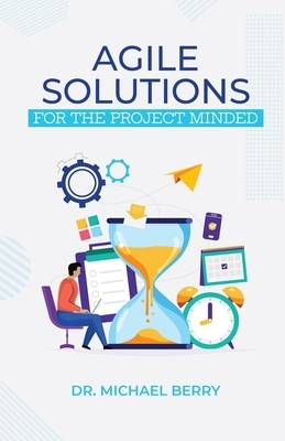 Agile Solutions: For the Project Minded by Michael Berry