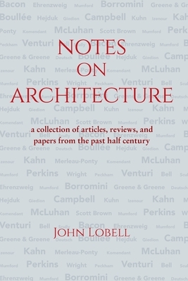 Notes On Architecture: A collection of articles, reviews, and papers from the past half century by John Lobell