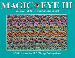 Magic Eye 3: Visions A New Dimension in Art (Magic Eye, #3) by N.E. Thing Enterprises, Magic Eye Inc.