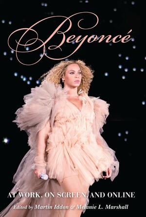 Beyoncé: At Work, on Screen, and Online by Jaap Kooijman, Melanie L Marshall, Lisa Colton, Emily J Lordi, Martin Iddon, Eduardo Viñuela, Omise'eke Natasha Tinsley, Will Fulton, Julia Cox