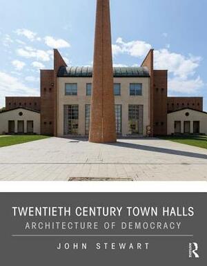 Twentieth Century Town Halls: Architecture of Democracy by John Stewart
