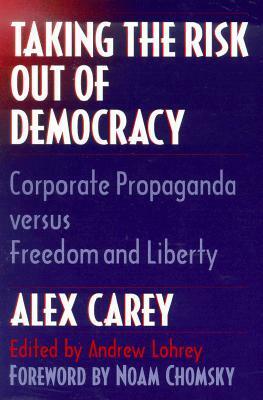 Taking the Risk Out of Democracy: Corporate Propaganda versus Freedom and Liberty by Alex Carey