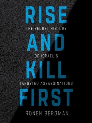 Rise and Kill First: The Inside Story and Secret Operations of Israel's Assassination Program by Rob Shapiro, Ronen Bergman