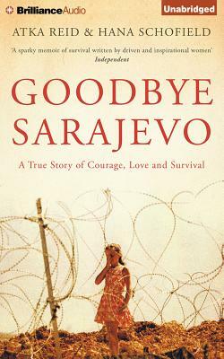 Goodbye Sarajevo: A True Story of Courage, Love and Survival by Hana Schofield, Atka Reid