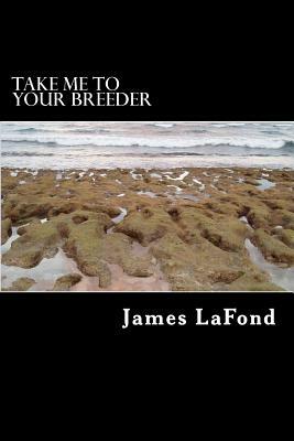 Take Me To Your Breeder: Letters from an Extraterrestrial Anthropologist by James LaFond