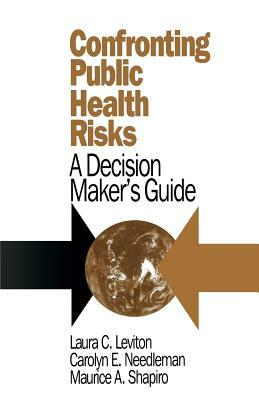 Confronting Public Health Risks: A Decision Maker's Guide by Carolyn E. Needleman, Laura C. Leviton, Maurice Shapiro