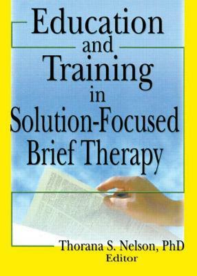 Education and Training in Solution-Focused Brief Therapy by Thorana S. Nelson