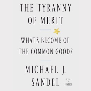 The Tyranny of Merit: What's Become of the Common Good? by Michael J. Sandel