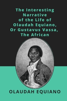 The Interesting Narrative of the Life of Olaudah Equiano: Or Gustavus Vassa, The African by Olaudah Equiano