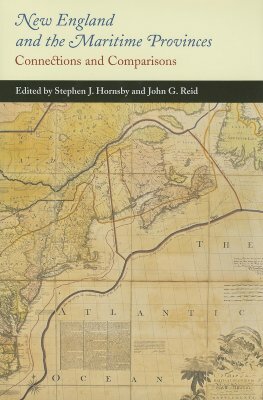 New England and the Maritime Provinces: Connections and Comparisons by Stephen J. Hornsby, John G. Reid