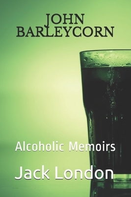John Barleycorn: Alcoholic Memoirs by Jack London