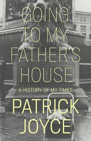Going to My Father's House: A History of My Times by Patrick Joyce