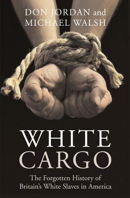 White Cargo: The Forgotten History of Britain's White Slaves in America by Don Jordan, Michael Walsh