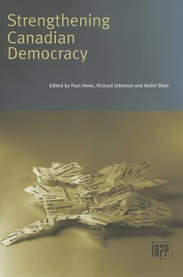 Strengthening Canadian Democracy by Andre Blais, Richard Johnston, Paul Howe