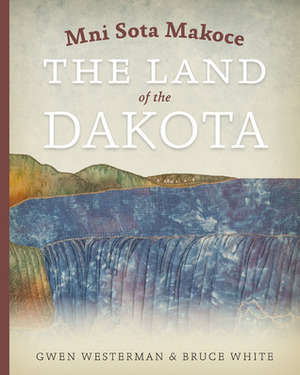 Mni Sota Makoce: The Land of the Dakota by Glenn Wasicuna, Gwen Westerman, Bruce White