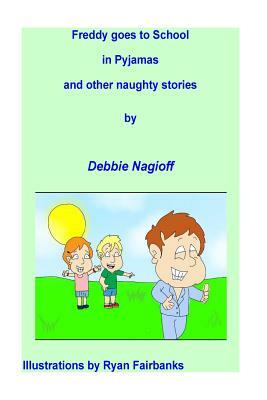 Freddy goes to school in pyjamas and other naughty stories by Debbie Nagioff