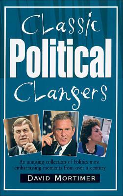 Classic Political Clangers: An Amusing Collection of Politics Most Embarrassing Moments from Over a Century by David Mortimer