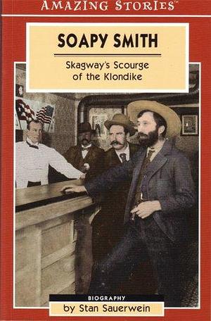 Soapy Smith: Skagway's Scourge of the Klondike by Stan Sauerwein