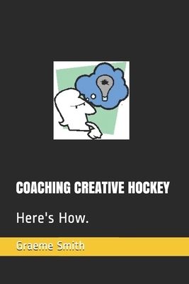 Coaching Creative Hockey: Here's How. by Graeme Smith