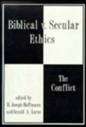 Biblical vs. Secular Ethics by R. Joseph Hoffmann, Gerald A. Larue