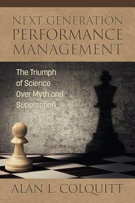 Next Generation Performance Management: The Triumph of Science Over Myth and Superstition by Alan L. Colquitt