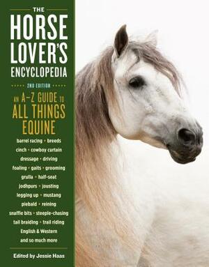 The Horse-Lover's Encyclopedia, 2nd Edition: A-Z Guide to All Things Equine: Barrel Racing, Breeds, Cinch, Cowboy Curtain, Dressage, Driving, Foaling, by Jessie Haas